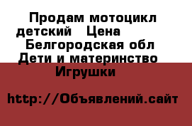 Продам мотоцикл детский › Цена ­ 5 000 - Белгородская обл. Дети и материнство » Игрушки   